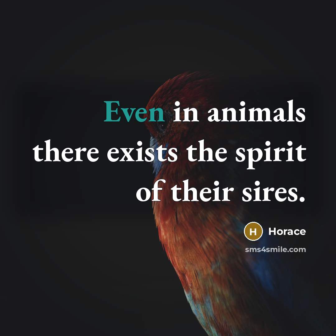 “Even in animals there exists the spirit of their sires.…” quote by Horace