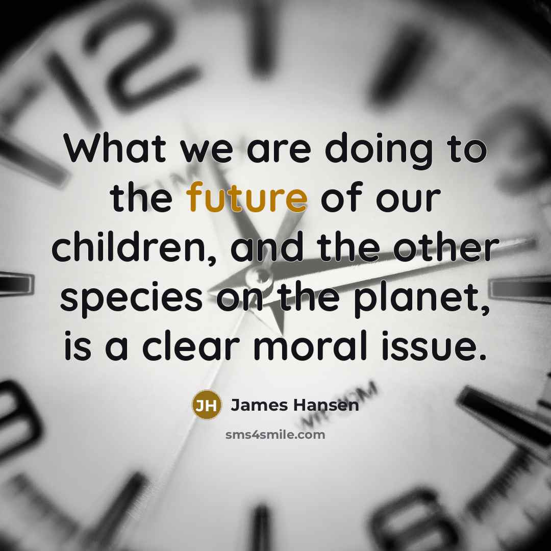 “What we are doing to the future of our children,…” quote by James Hansen