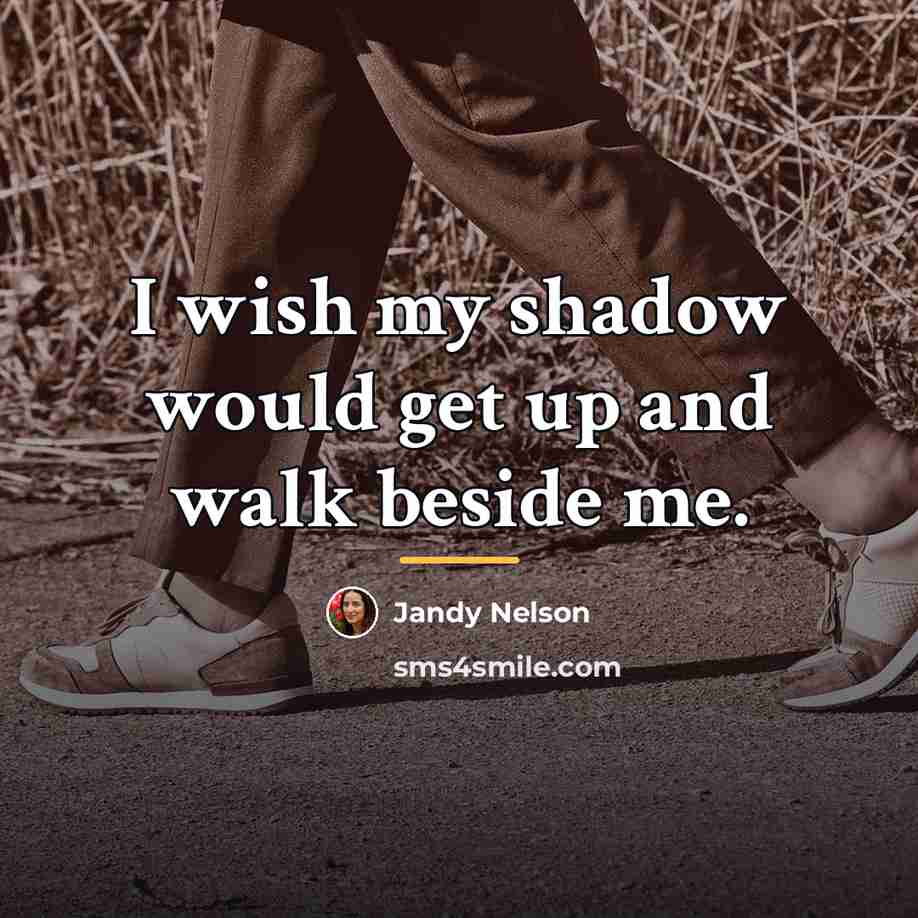 “I wish my shadow would get up and walk beside…” quote by Jandy Nelson