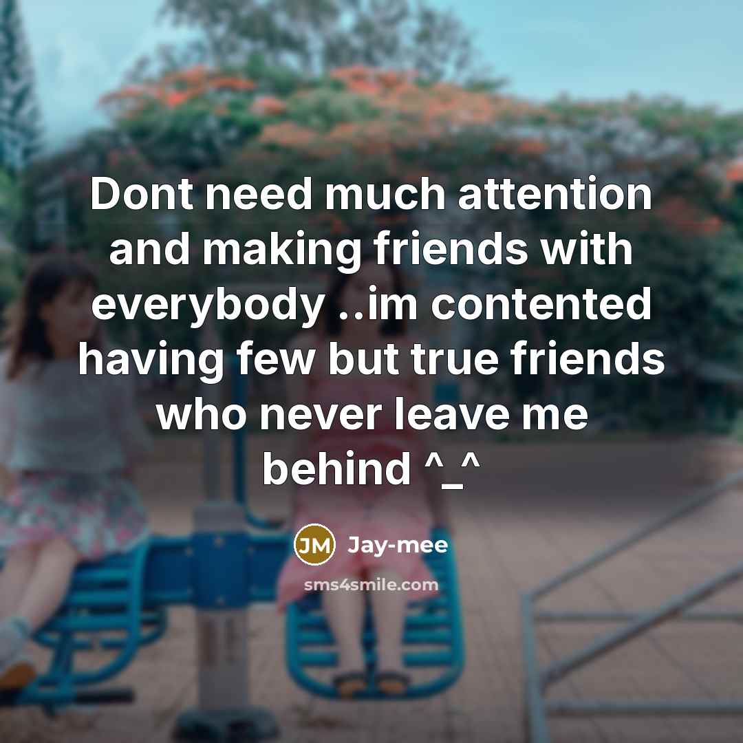 “Dont need much attention and making friends with everybody ..im contented having few but true friends who never leave me behind ^_^” quote by Jay-mee