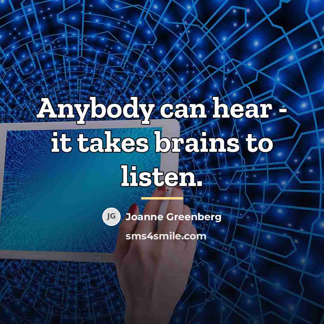 “Anybody can hear - it takes brains to listen.…” quote by Joanne Greenberg