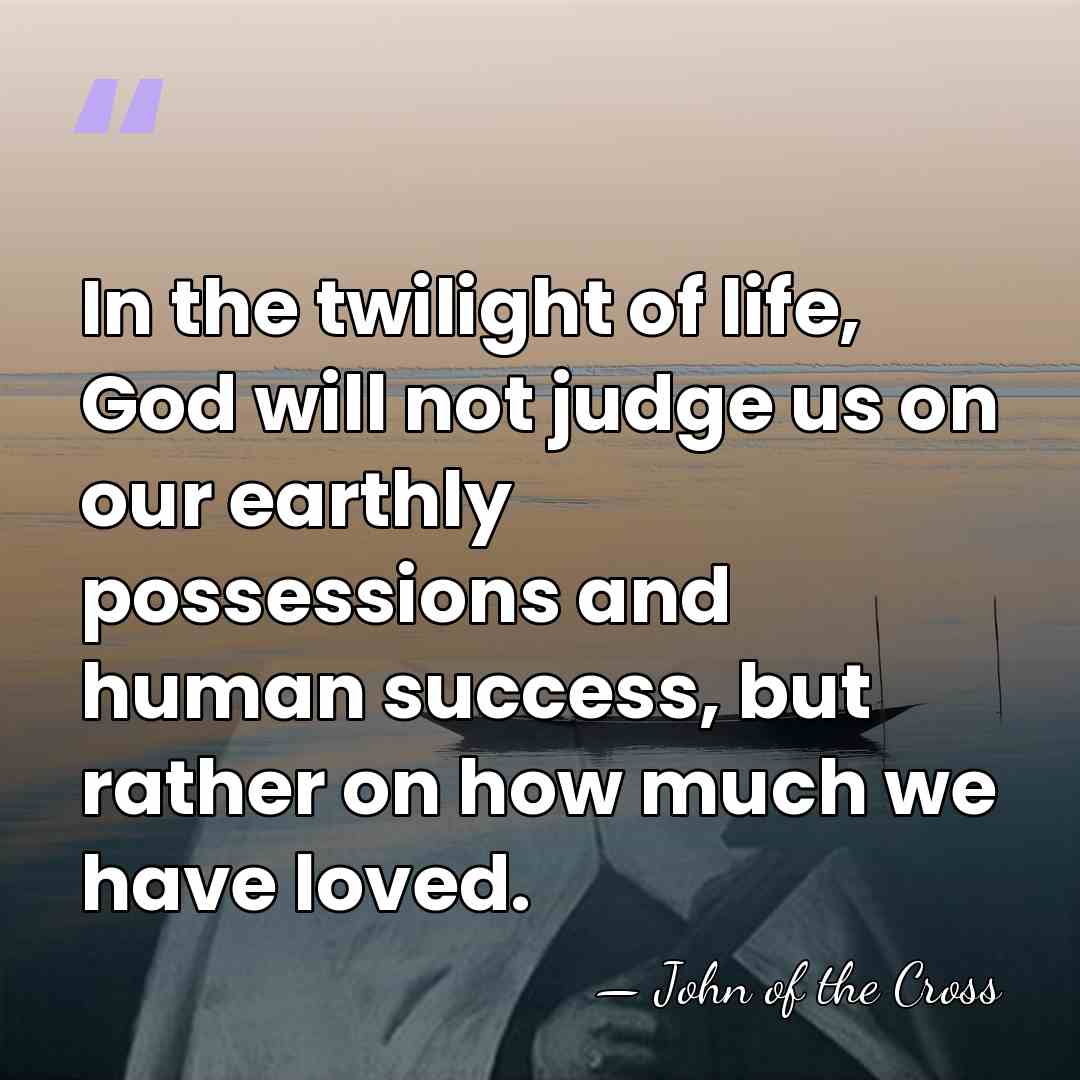 In the twilight of life, God will not judge us on our&hellip; - John of the Cross