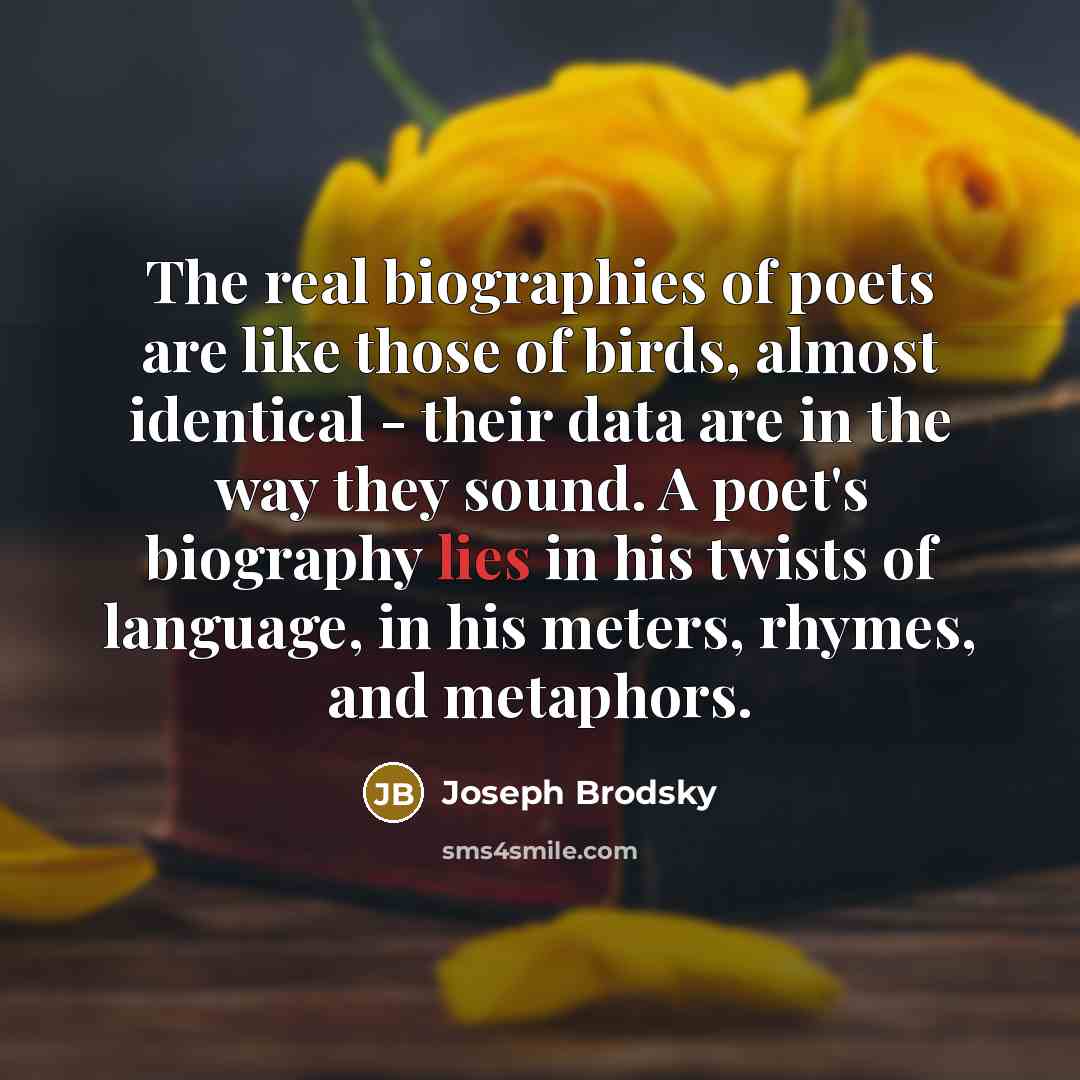 “The real biographies of poets are like those of birds,…” quote by Joseph Brodsky