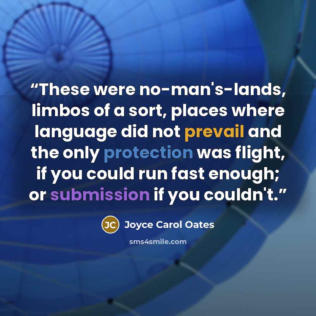 “These were no-man's-lands, limbos of a sort, places where language did not prevail and the only protection was flight, if you could run fast enough; or submission if you couldn't.” quote by Joyce Carol Oates