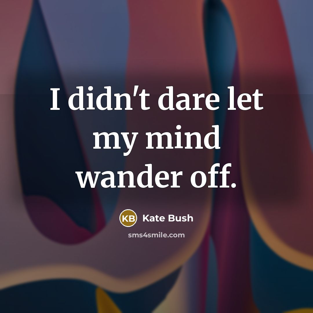 “I didn't dare let my mind wander off.…” quote by Kate Bush