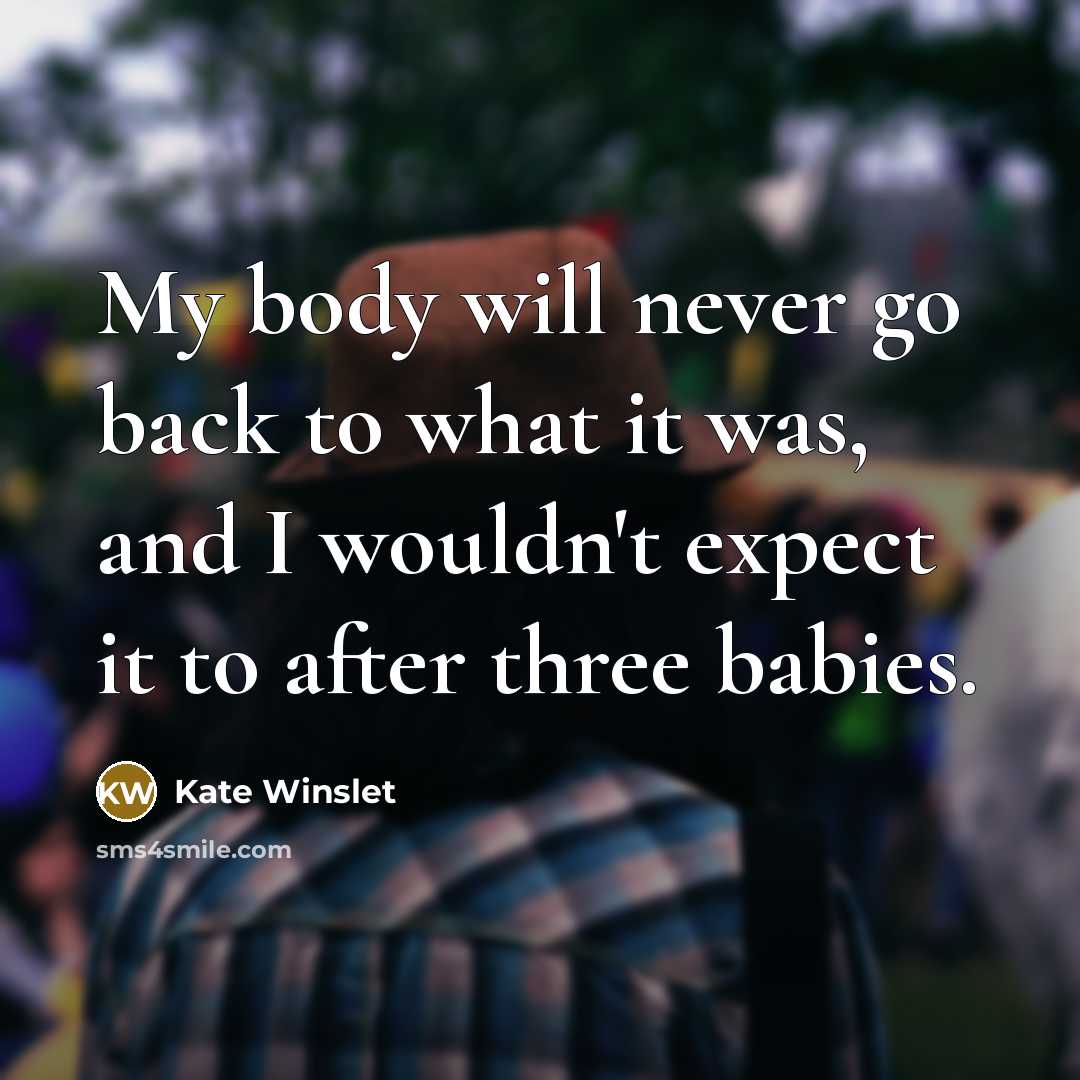 “My body will never go back to what it was,…” quote by Kate Winslet