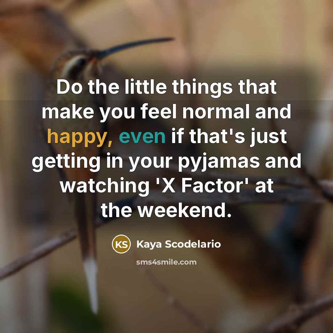 “Do the little things that make you feel normal and…” quote by Kaya Scodelario