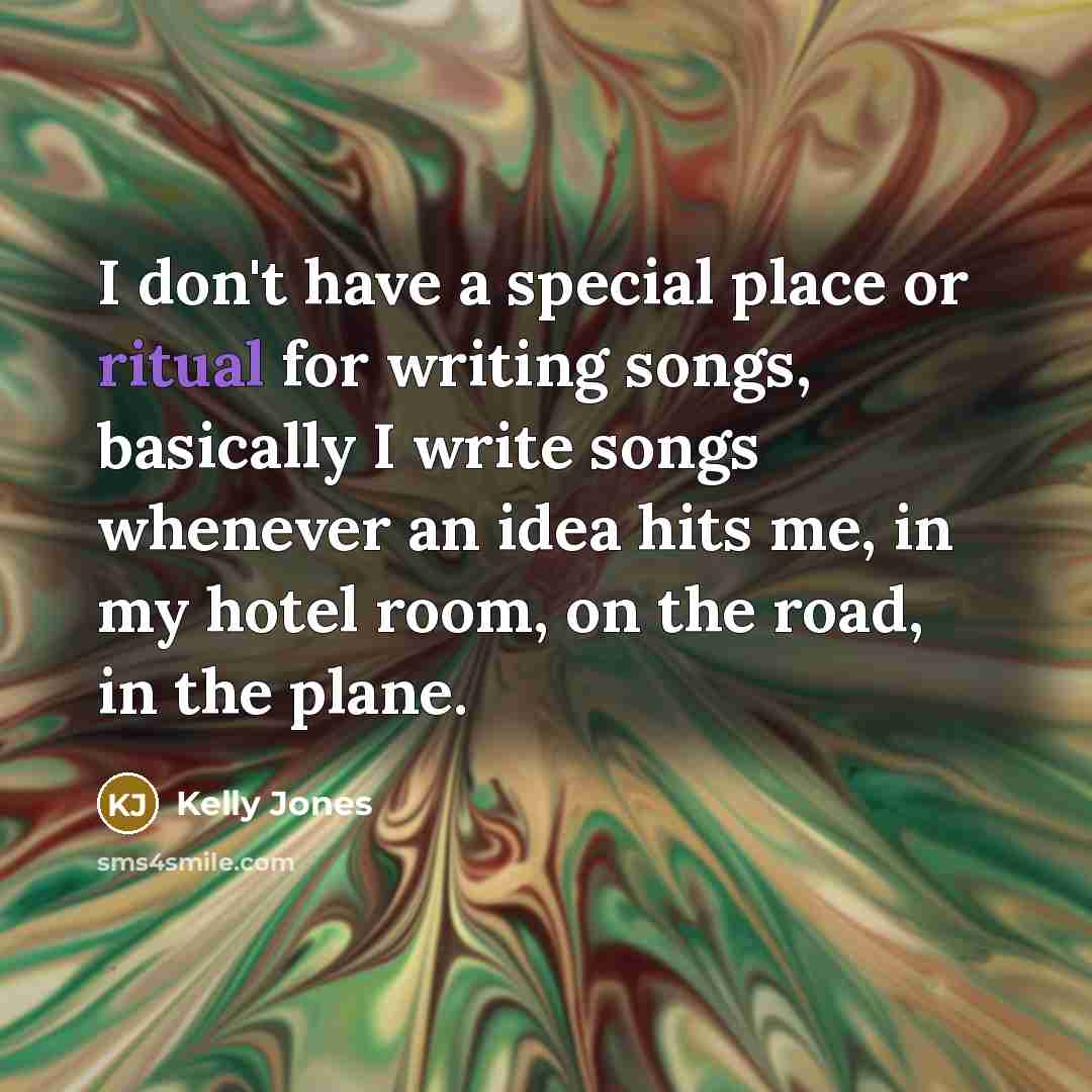 “I don't have a special place or ritual for writing…” quote by Kelly Jones