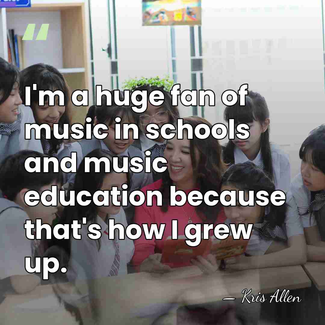 I'm a huge fan of music in schools and music education because&hellip; - Kris Allen