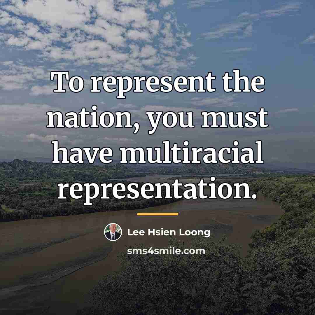 “To represent the nation, you must have multiracial representation.…” quote by Lee Hsien Loong