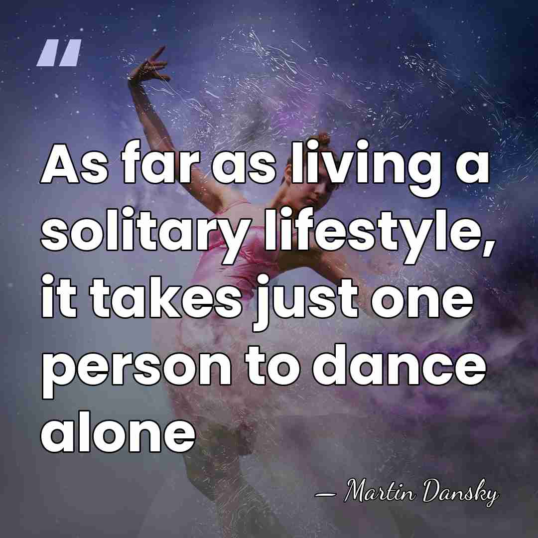 As far as living a solitary lifestyle, it takes just one person&hellip; - Martin Dansky