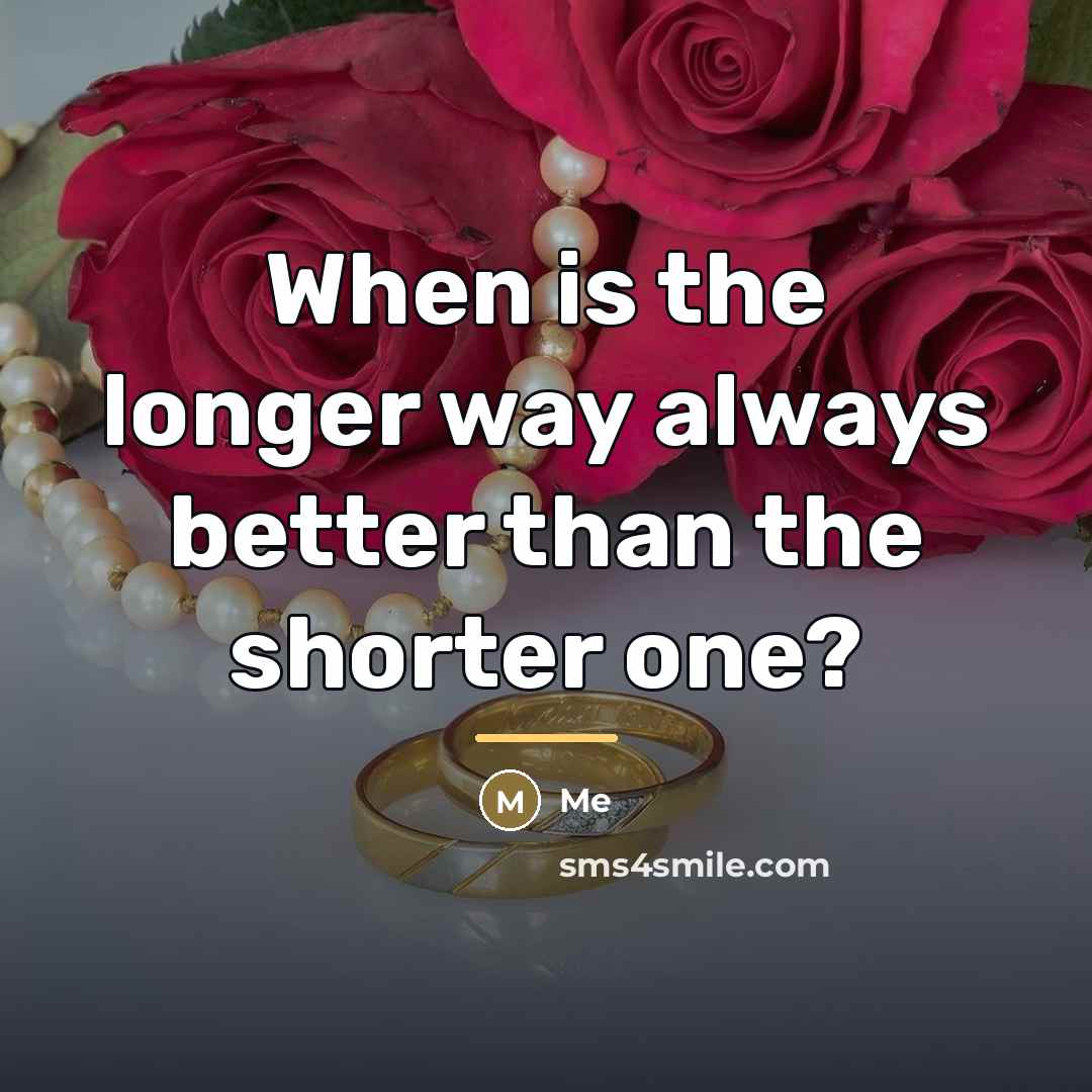 “When is the longer way always better than the shorter…” quote by Me