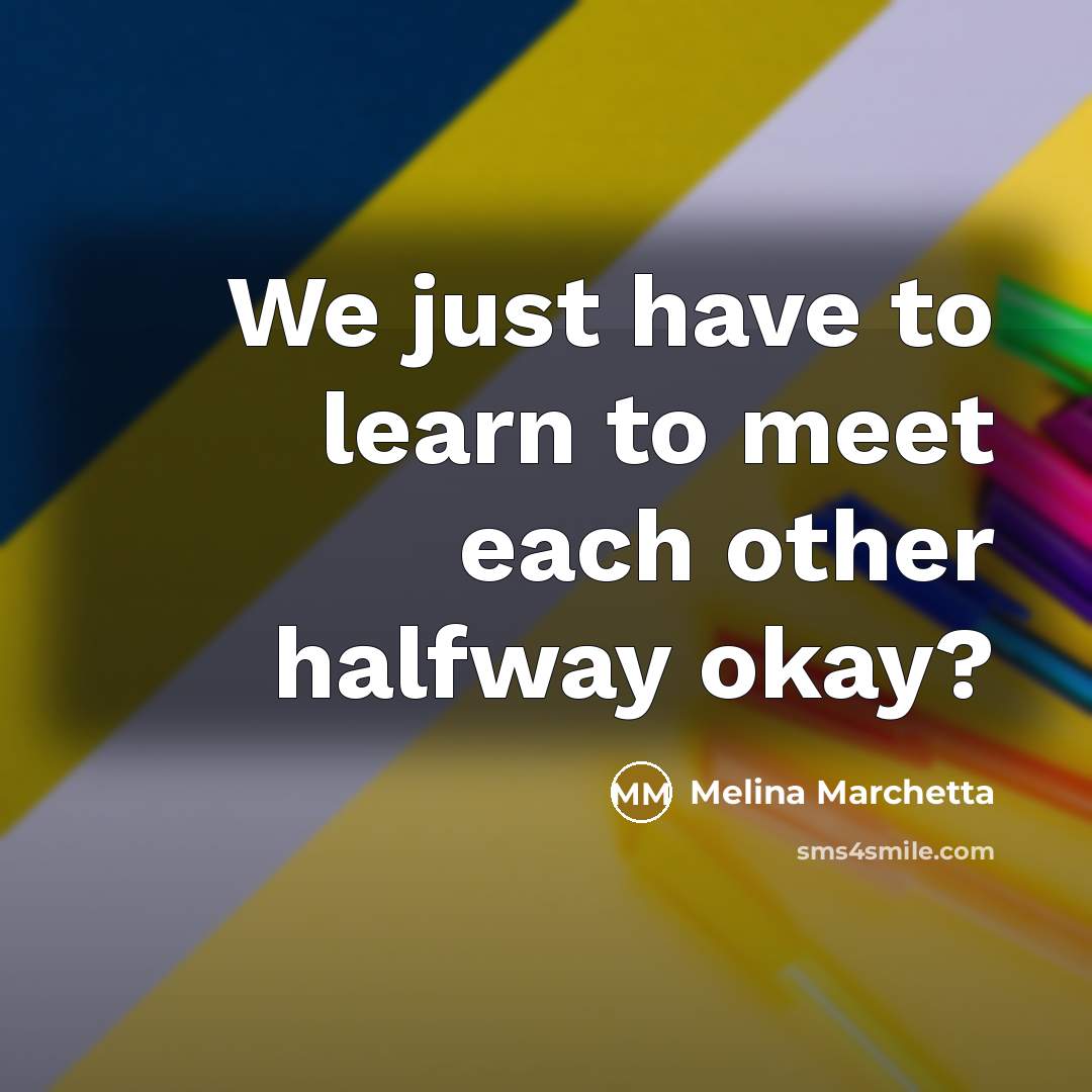 “We just have to learn to meet each other halfway…” quote by Melina Marchetta