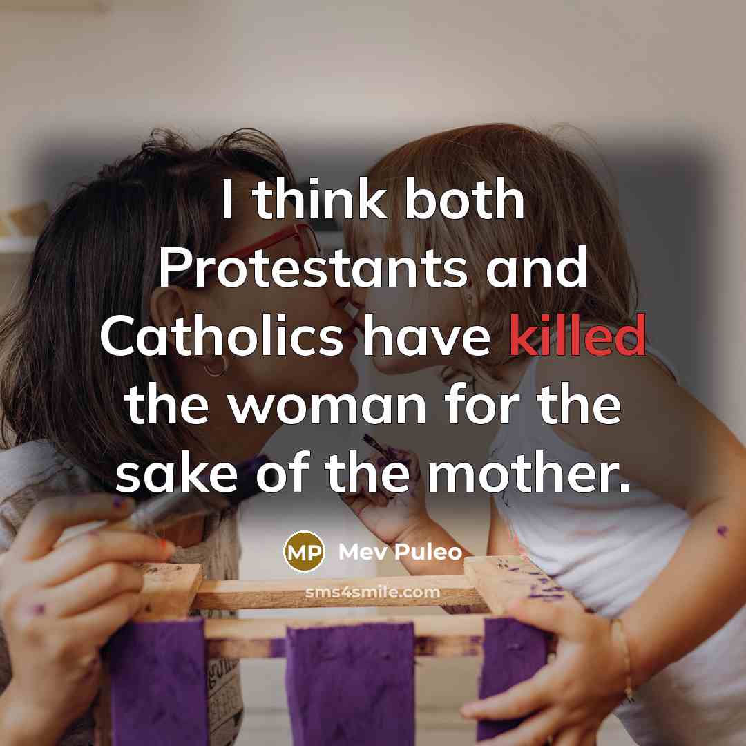 “I think both Protestants and Catholics have killed the woman for the sake of the mother.” quote by Mev Puleo