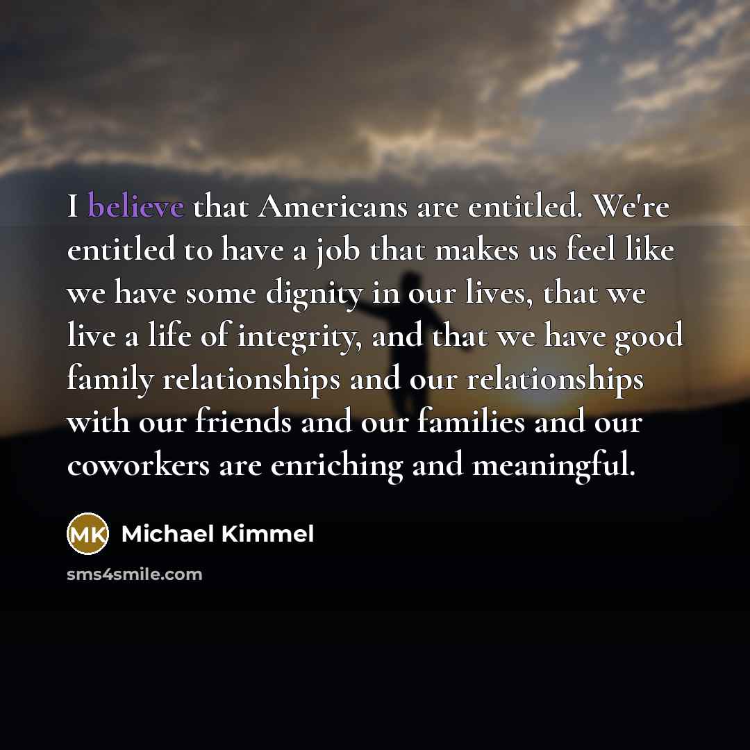 “I believe that Americans are entitled. We're entitled to have…” quote by Michael Kimmel