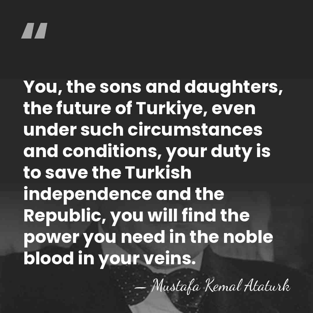 You, the sons and daughters, the future of Turkiye, even under such&hellip; - Mustafa Kemal Ataturk