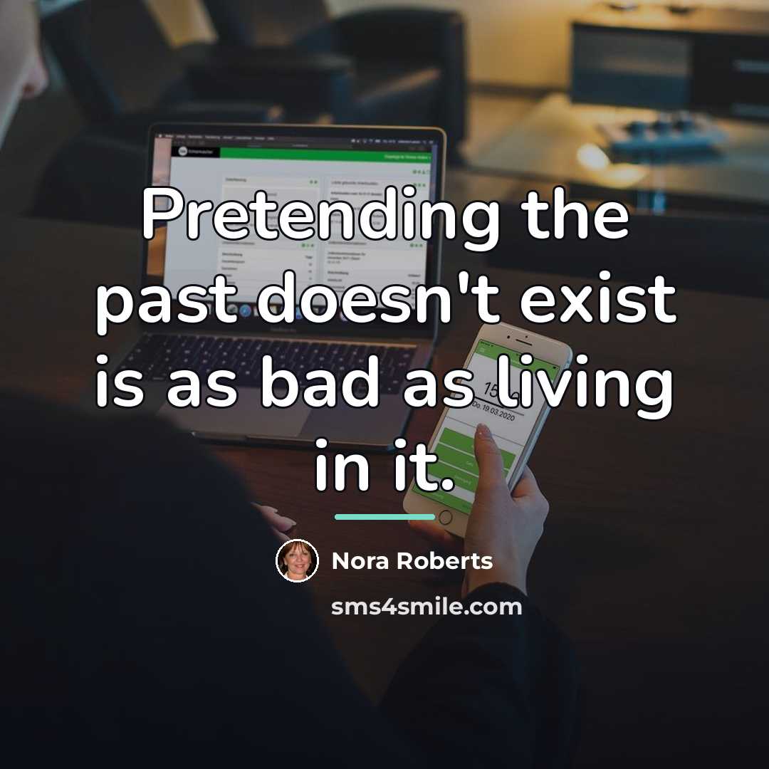 “Pretending the past doesn't exist is as bad as living…” quote by Nora Roberts