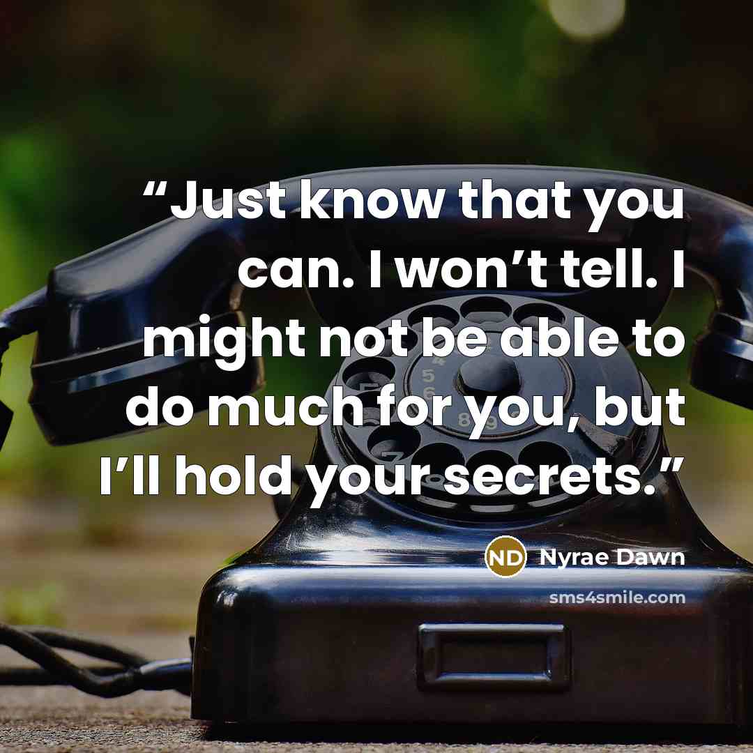 “Just know that you can. I won’t tell. I might not be able to do much for you, but I’ll hold your secrets.” quote by Nyrae Dawn