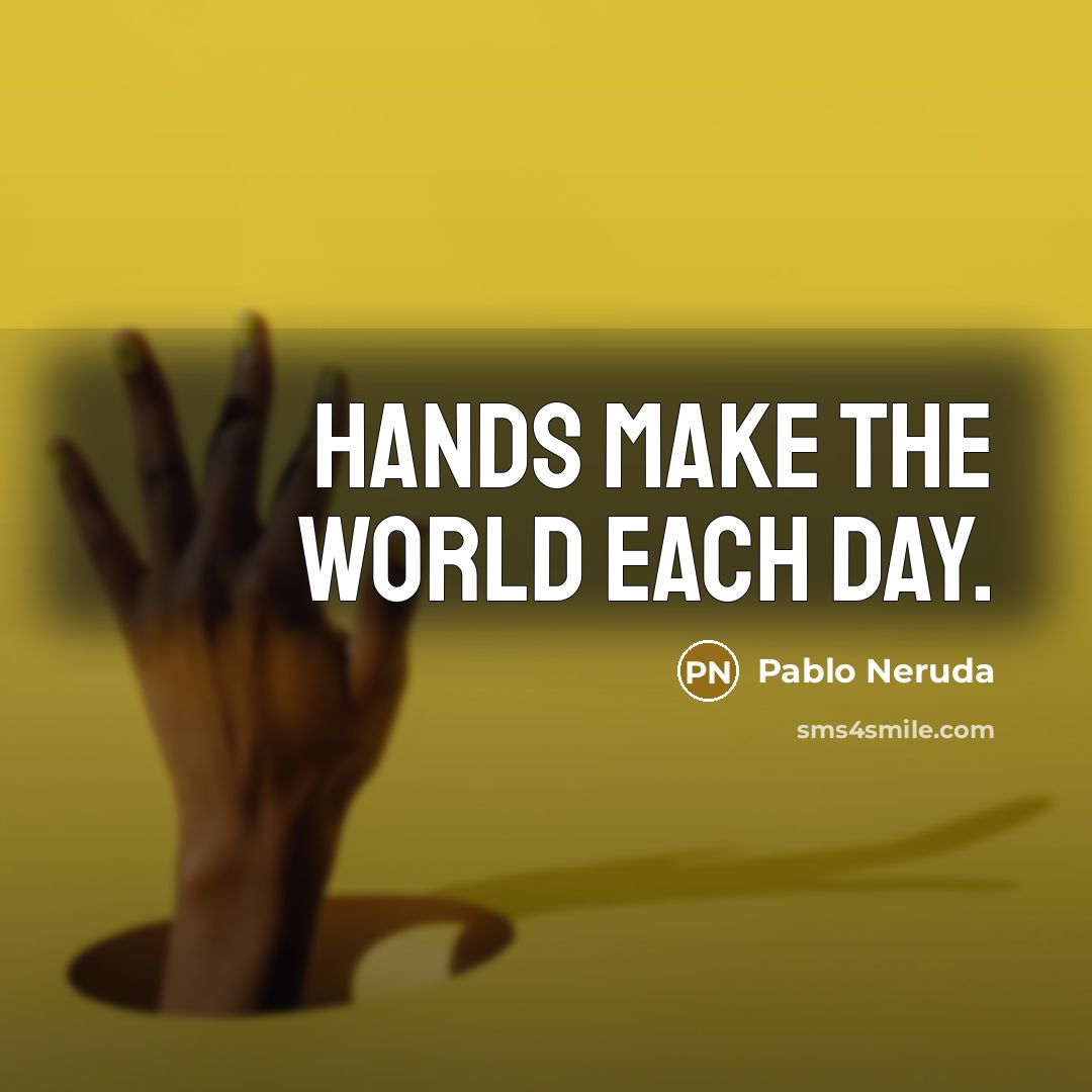 “Hands make the world each day.…” quote by Pablo Neruda