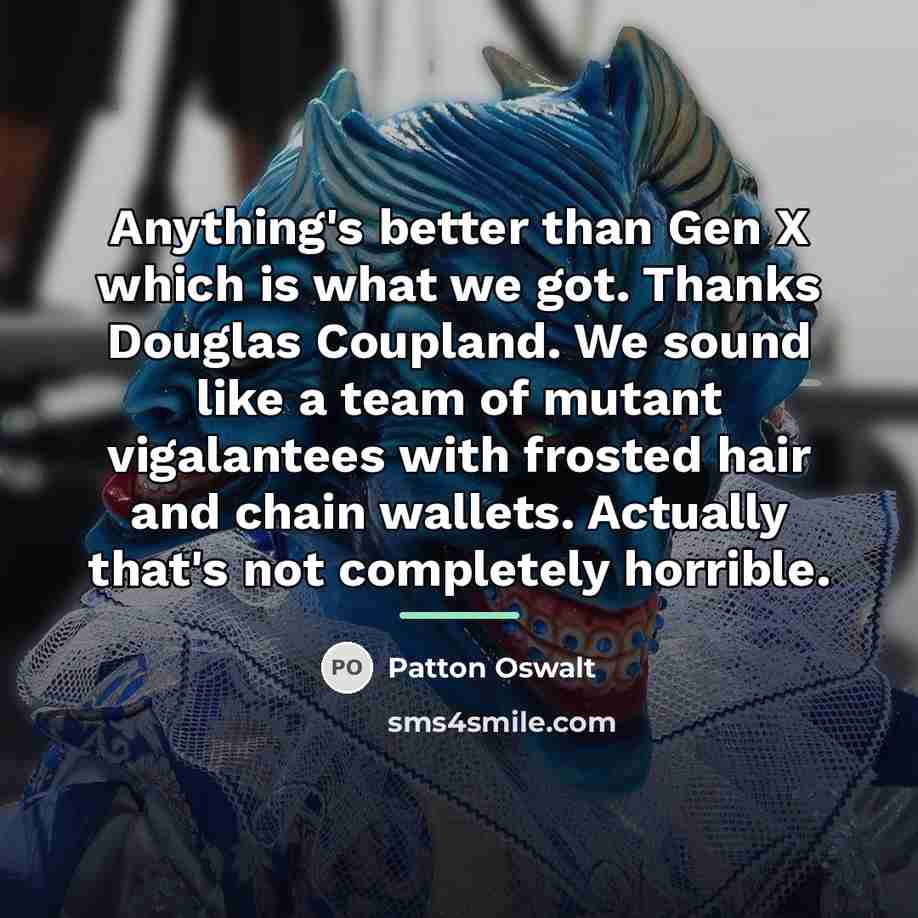 “Anything's better than Gen X which is what we got.…” quote by Patton Oswalt