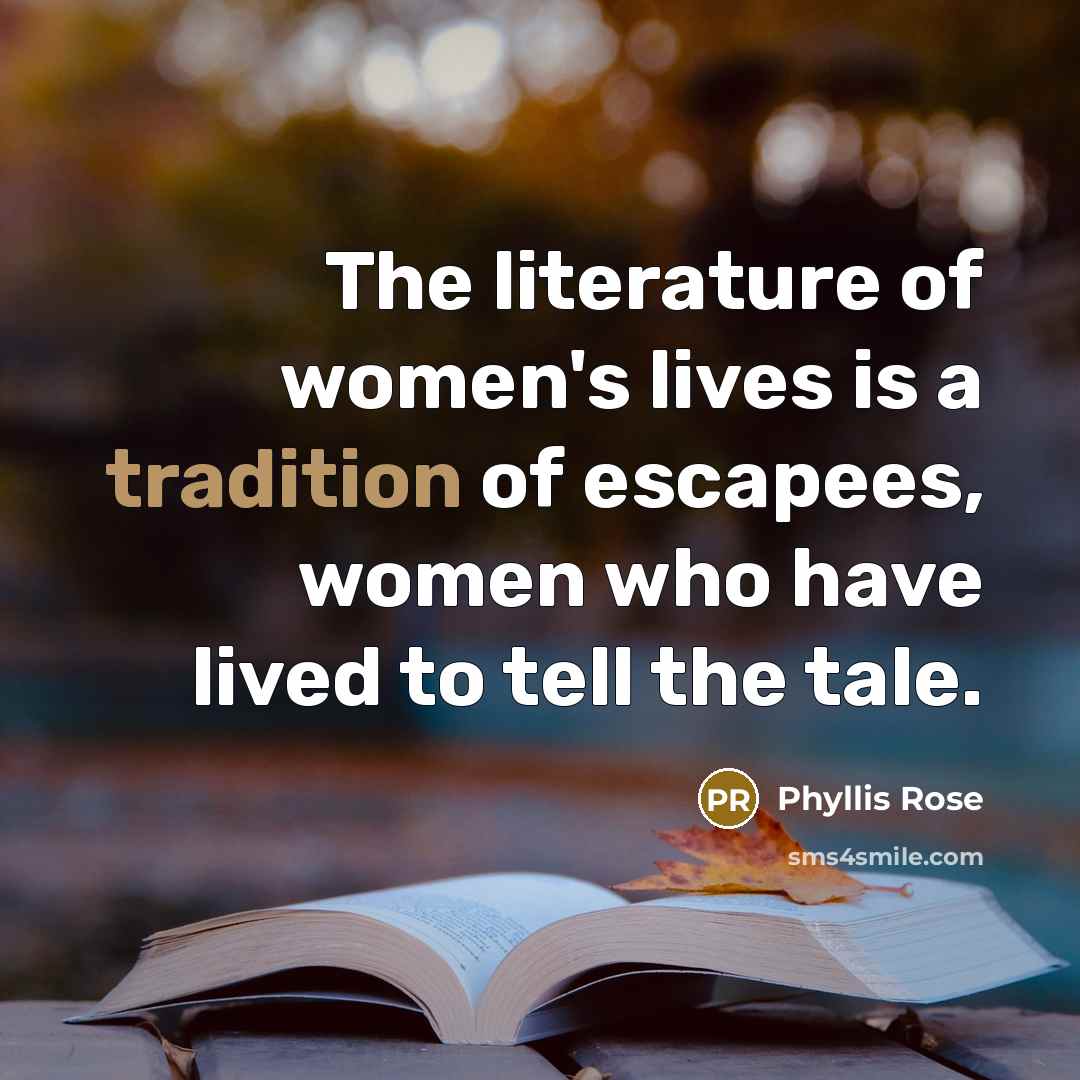 “The literature of women's lives is a tradition of escapees,…” quote by Phyllis Rose