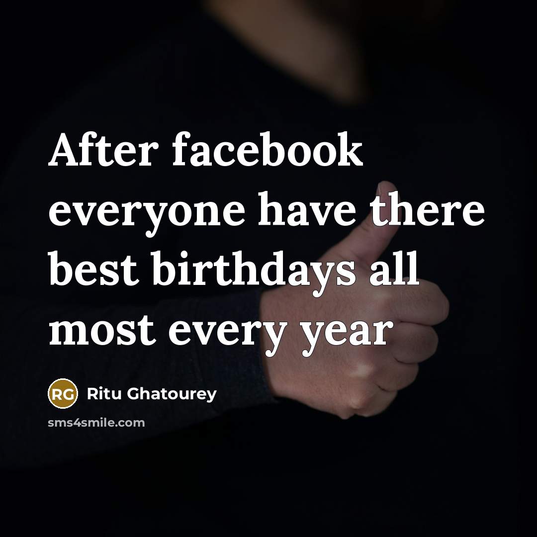 “After facebook everyone have there best birthdays all most every year” quote by Ritu Ghatourey