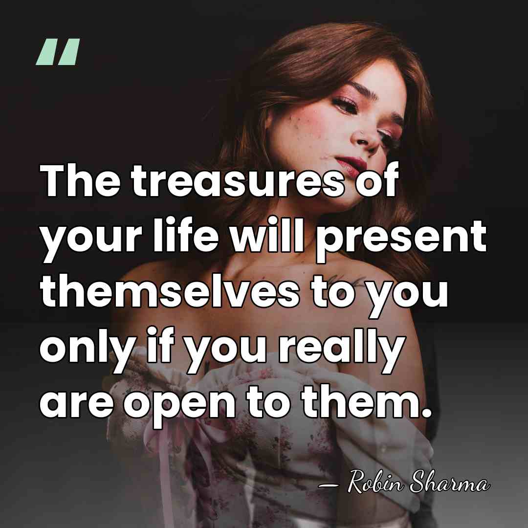 The treasures of your life will present themselves to you only if&hellip; - Robin Sharma