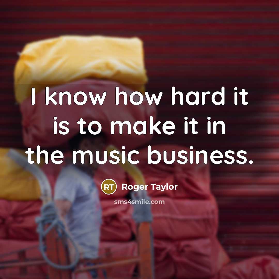 “I know how hard it is to make it in…” quote by Roger Taylor