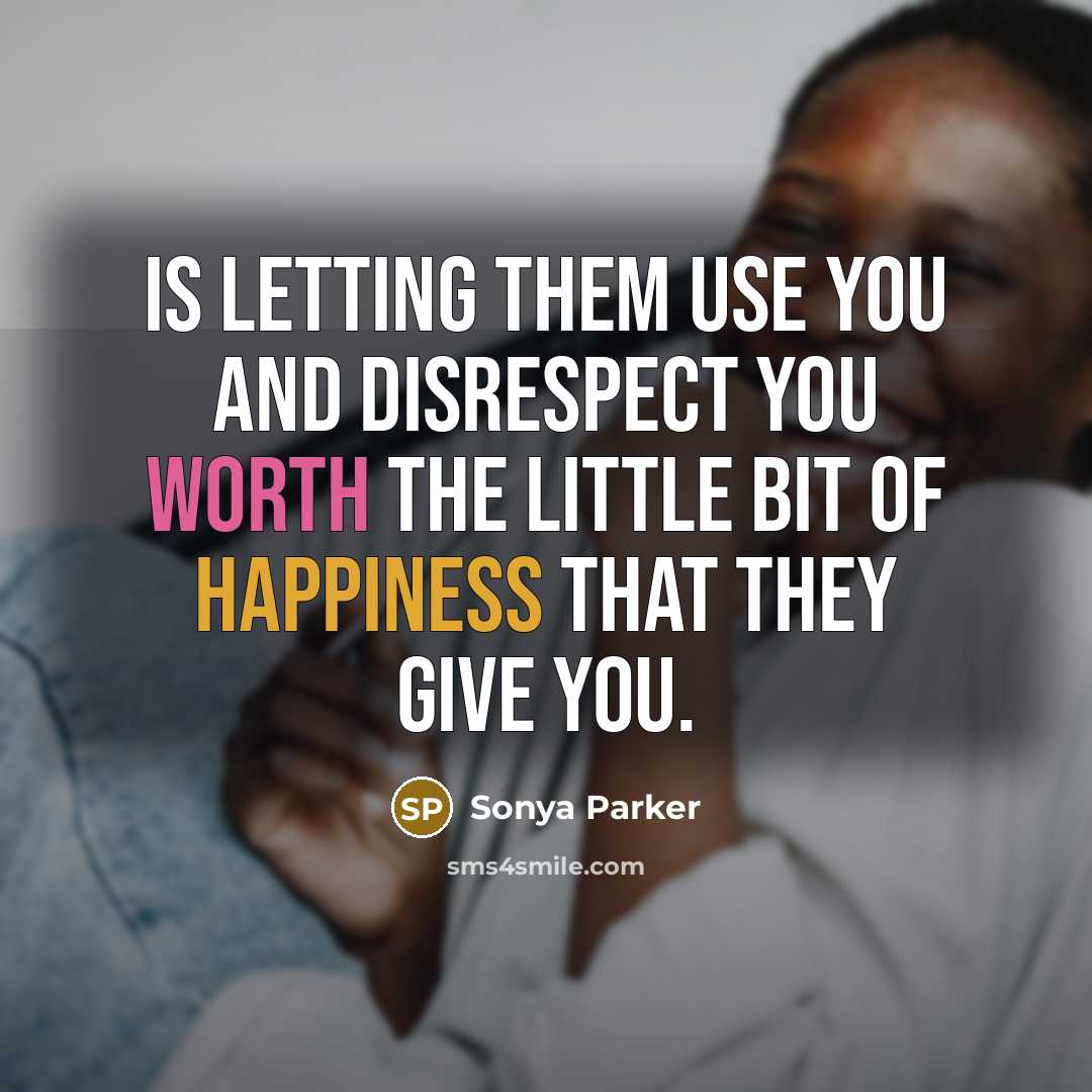 “Is letting them use you and disrespect you worth the…” quote by Sonya Parker