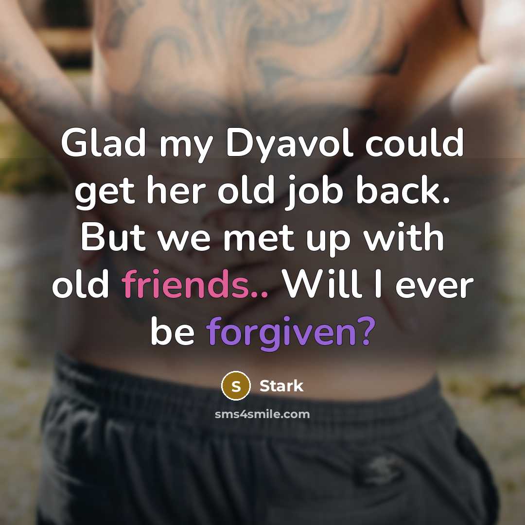 “Glad my Dyavol could get her old job back. But we met up with old friends.. Will I ever be forgiven?” quote by Stark