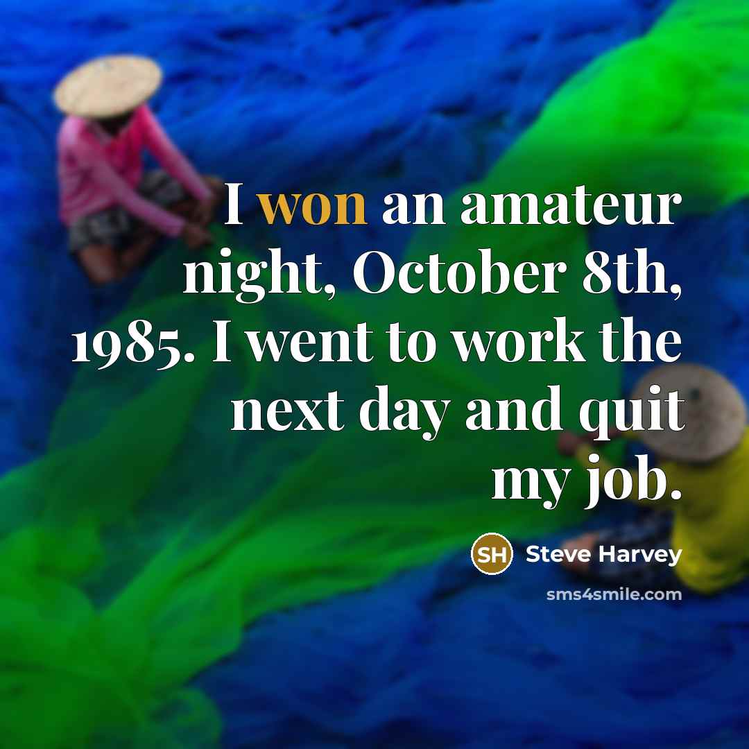 “I won an amateur night, October 8th, 1985. I went to work the next day and quit my job.” quote by Steve Harvey