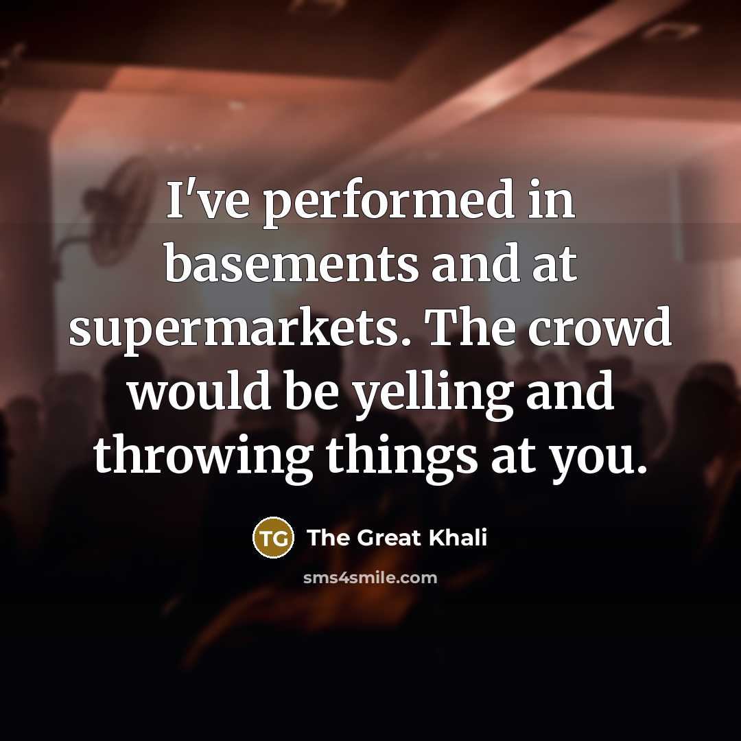 “I've performed in basements and at supermarkets. The crowd would…” quote by The Great Khali