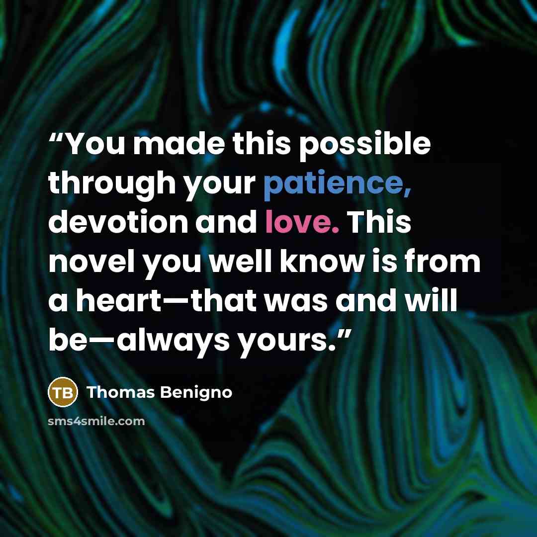 “You made this possible through your patience, devotion and love. This novel you well know is from a heart—that was and will be—always yours.” quote by Thomas Benigno