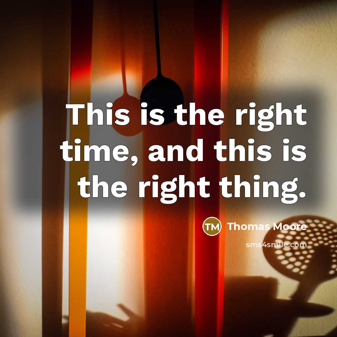 “This is the right time, and this is the right thing.” quote by Thomas Moore