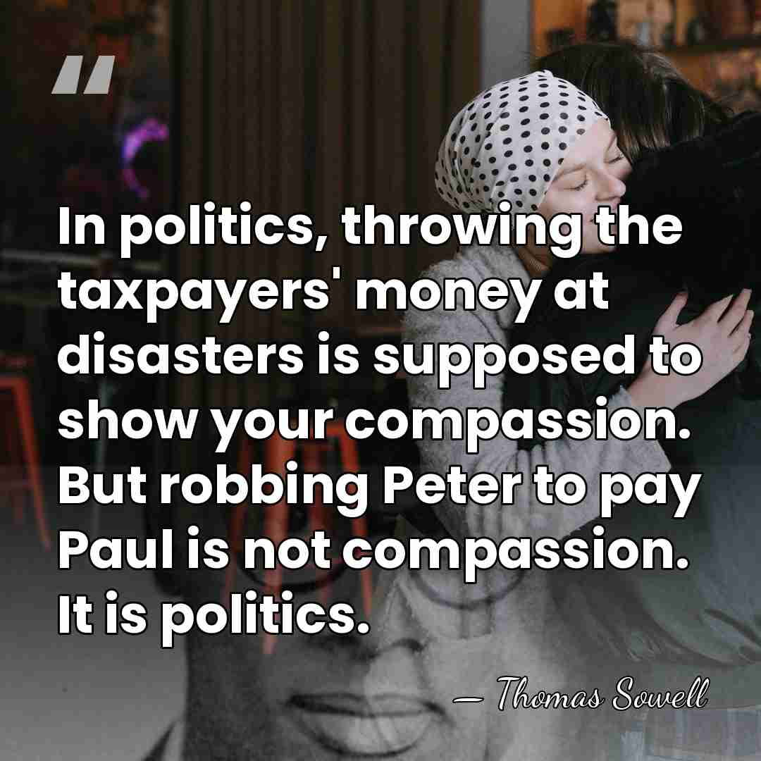 In politics, throwing the taxpayers' money at disasters is supposed to show&hellip; - Thomas Sowell