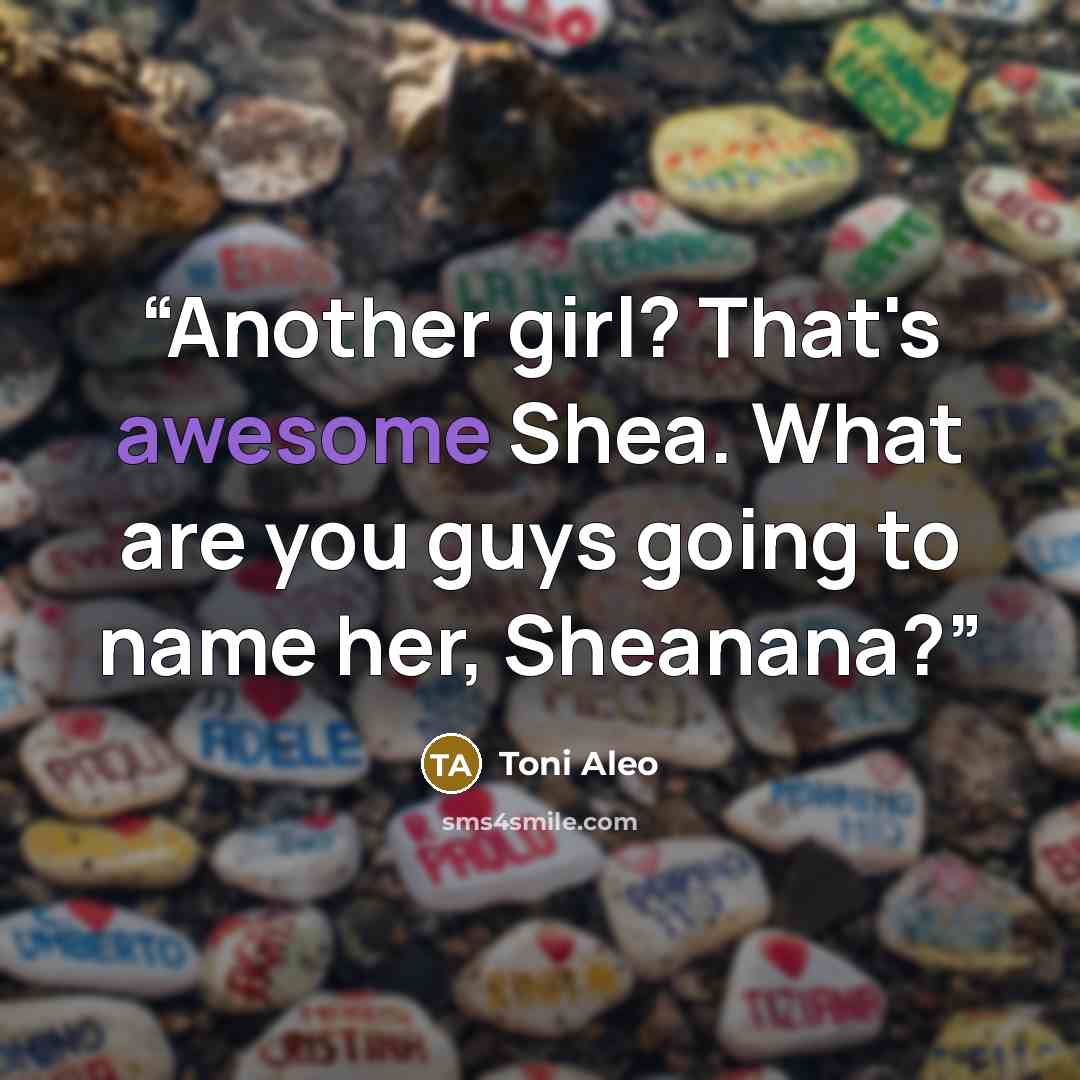 “Another girl? That's awesome Shea. What are you guys going to name her, Sheanana?” quote by Toni Aleo