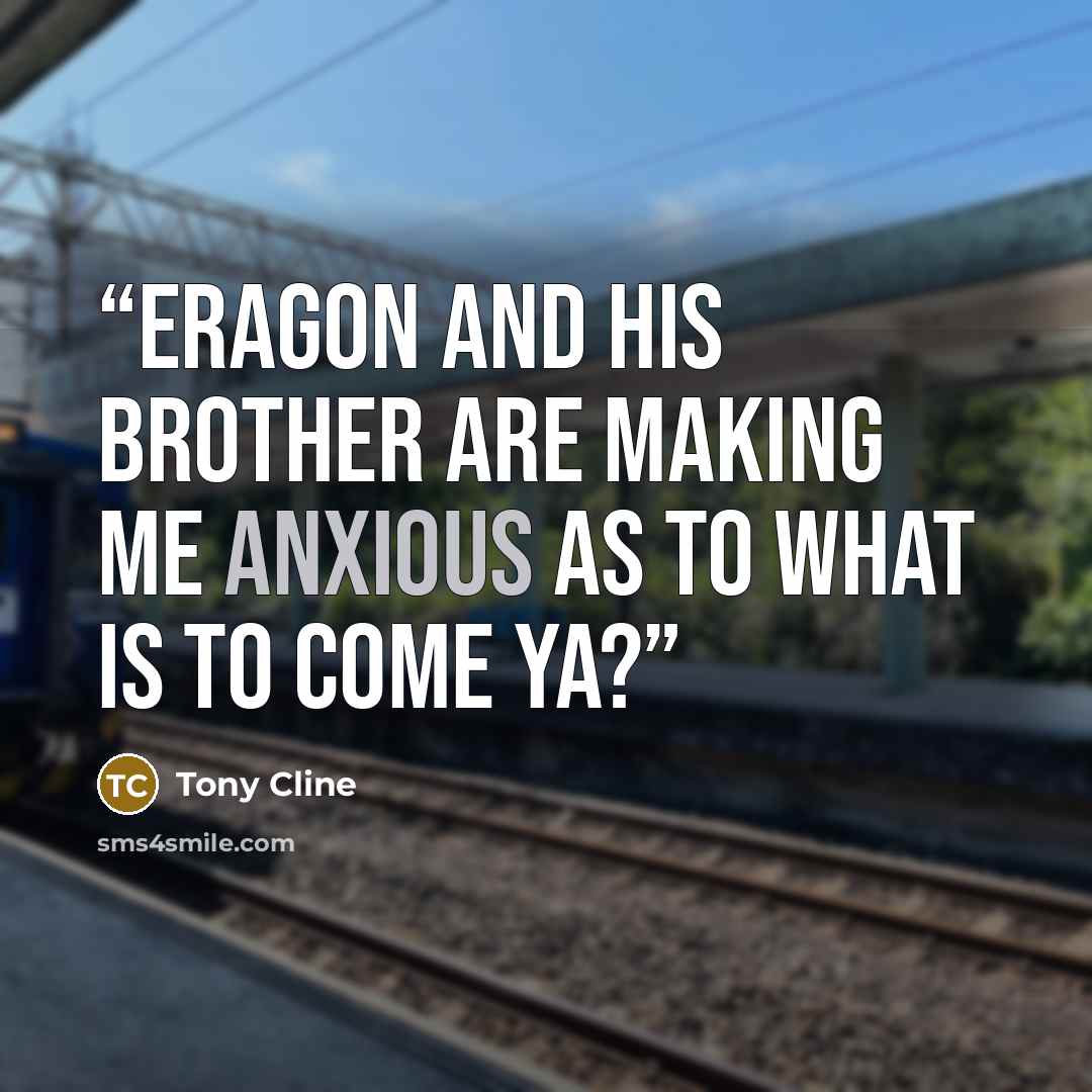 “eragon and his brother are making me anxious as to what is to come ya?” quote by Tony Cline