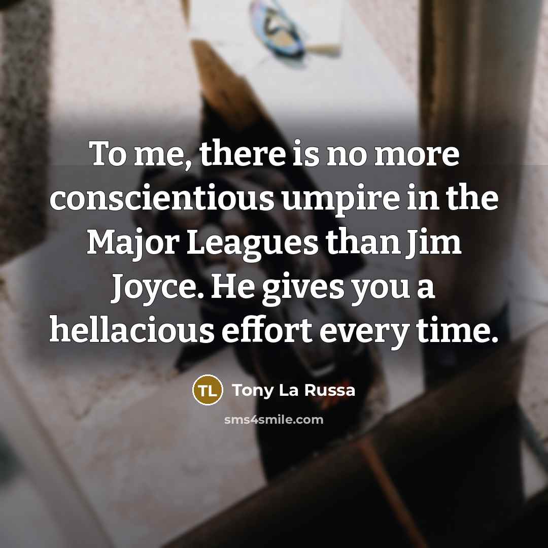 “To me, there is no more conscientious umpire in the Major Leagues than Jim Joyce. He gives you a hellacious effort every time.” quote by Tony La Russa