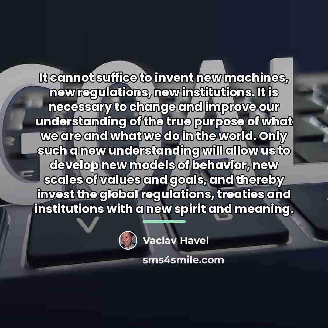 “It cannot suffice to invent new machines, new regulations, new…” quote by Vaclav Havel