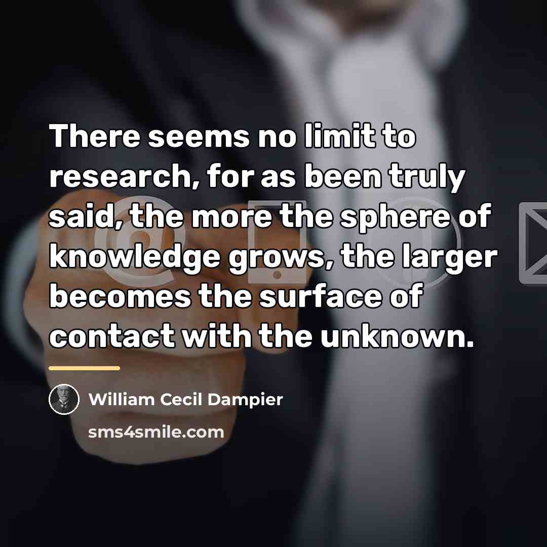 “There seems no limit to research, for as been truly…” quote by William Cecil Dampier