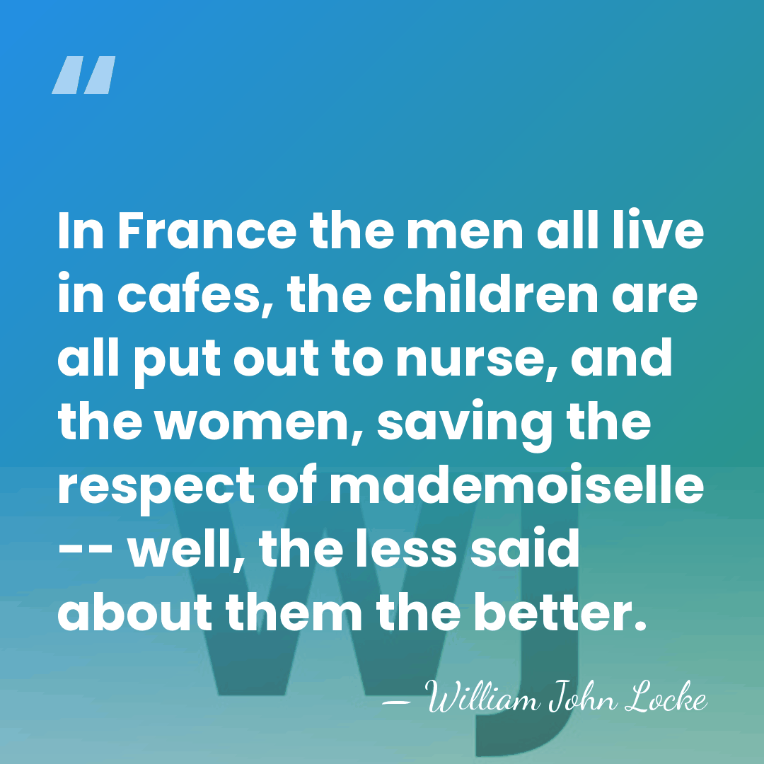 In France the men all live in cafes, the children are all&hellip; - William John Locke