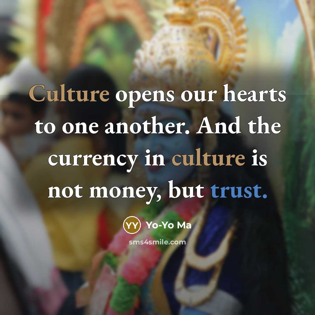 “Culture opens our hearts to one another. And the currency…” quote by Yo-Yo Ma