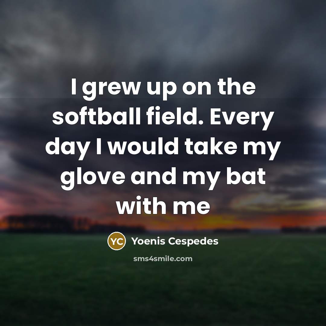 “I grew up on the softball field. Every day I…” quote by Yoenis Cespedes