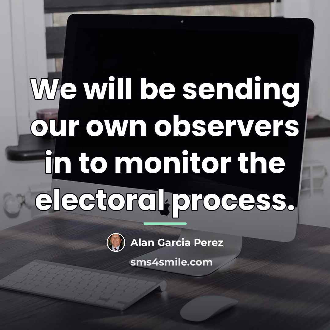 “We will be sending our own observers in to monitor…” quote by Alan Garcia Perez