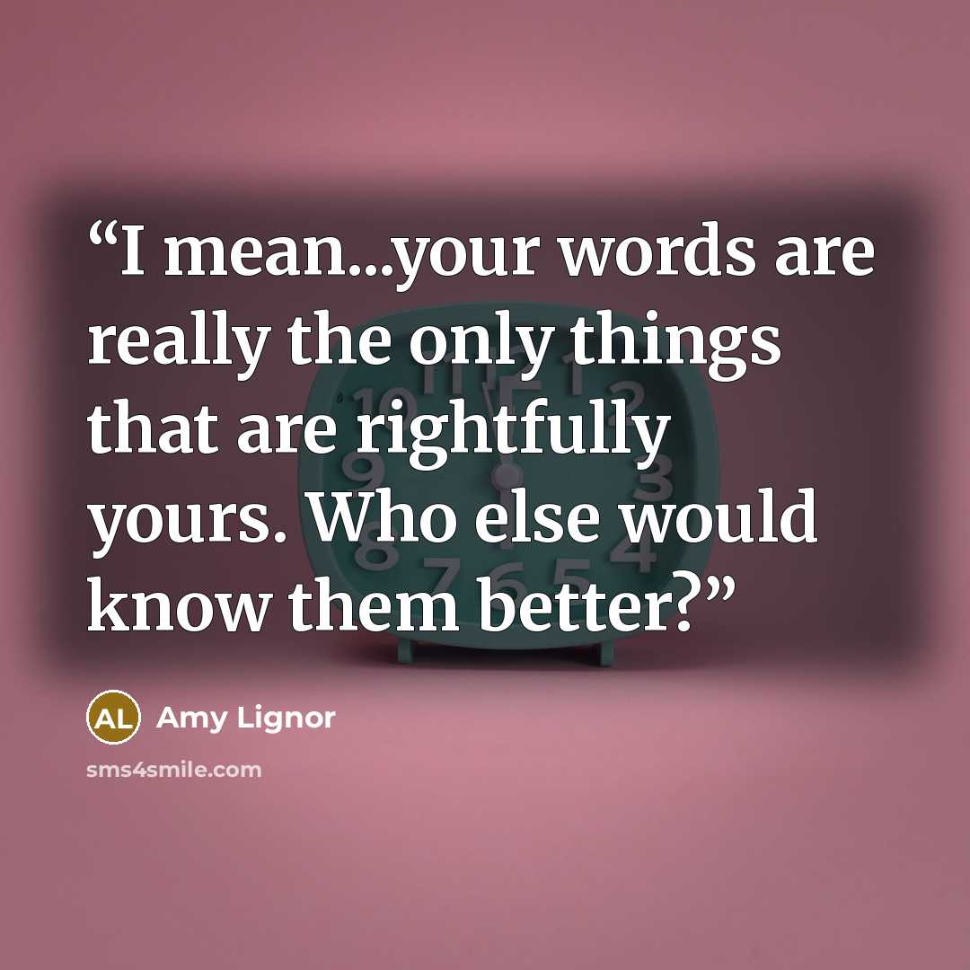 “I mean...your words are really the only things that are rightfully yours. Who else would know them better?” quote by Amy Lignor
