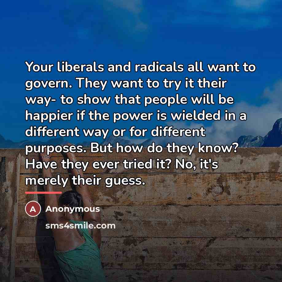 “Your liberals and radicals all want to govern. They want…” quote by Anonymous