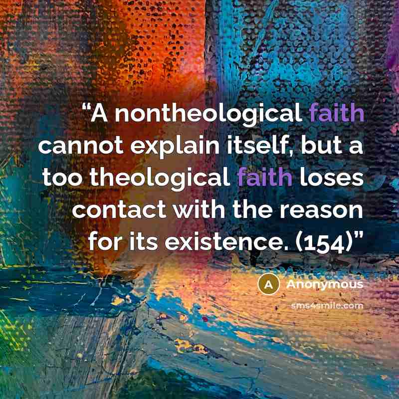“A nontheological faith cannot explain itself, but a too theological faith loses contact with the reason for its existence. (154)” quote by Anonymous