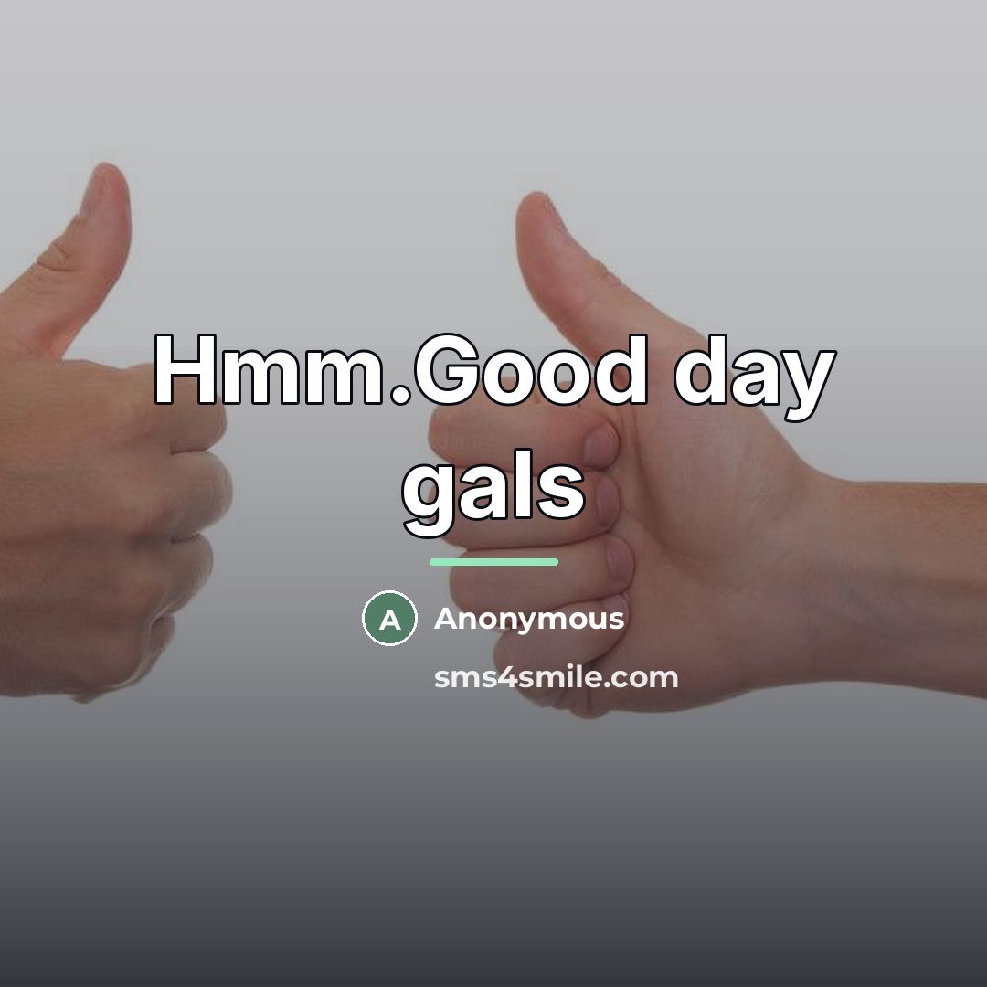“Hmm.Good day gals…” quote by Anonymous