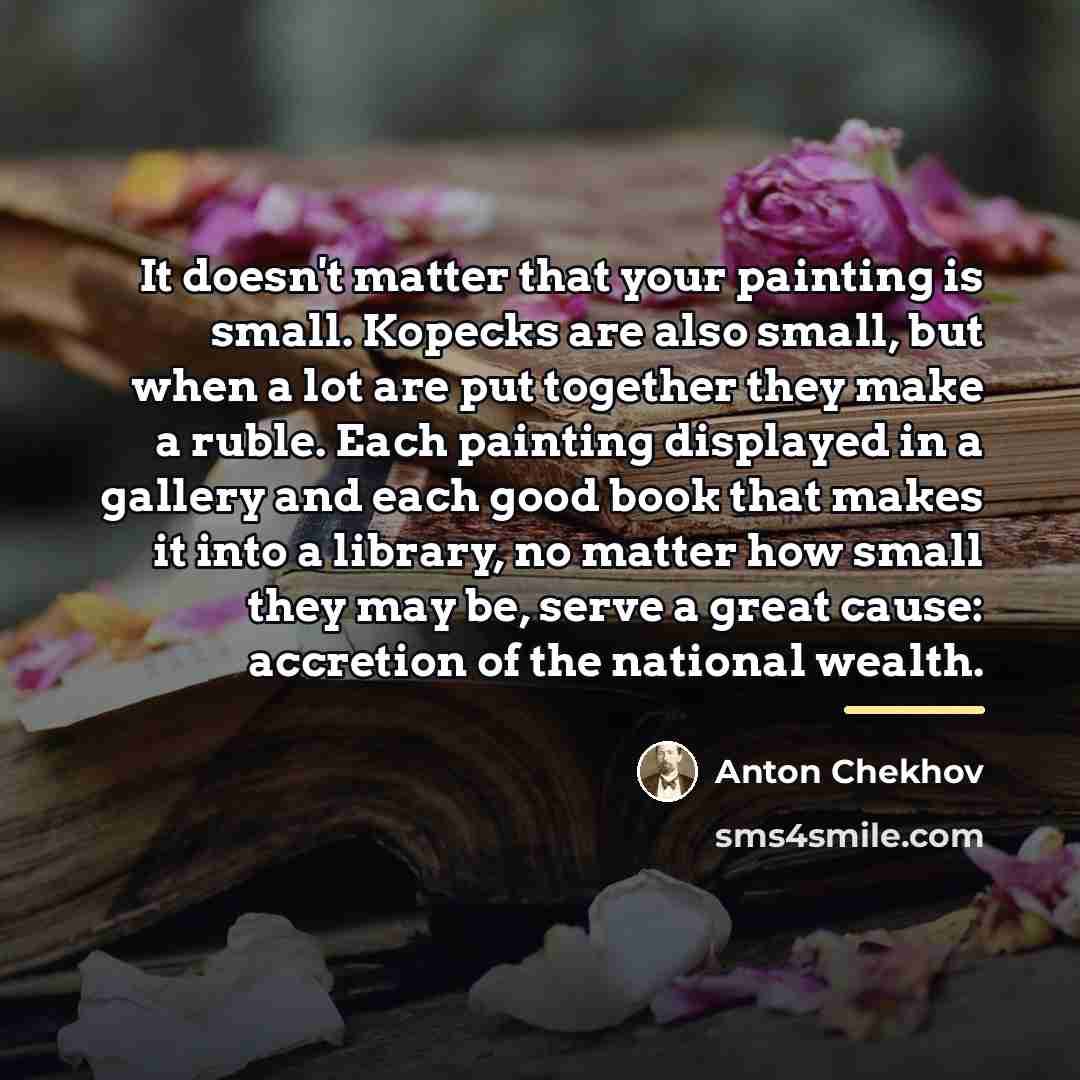 “It doesn't matter that your painting is small. Kopecks are…” quote by Anton Chekhov