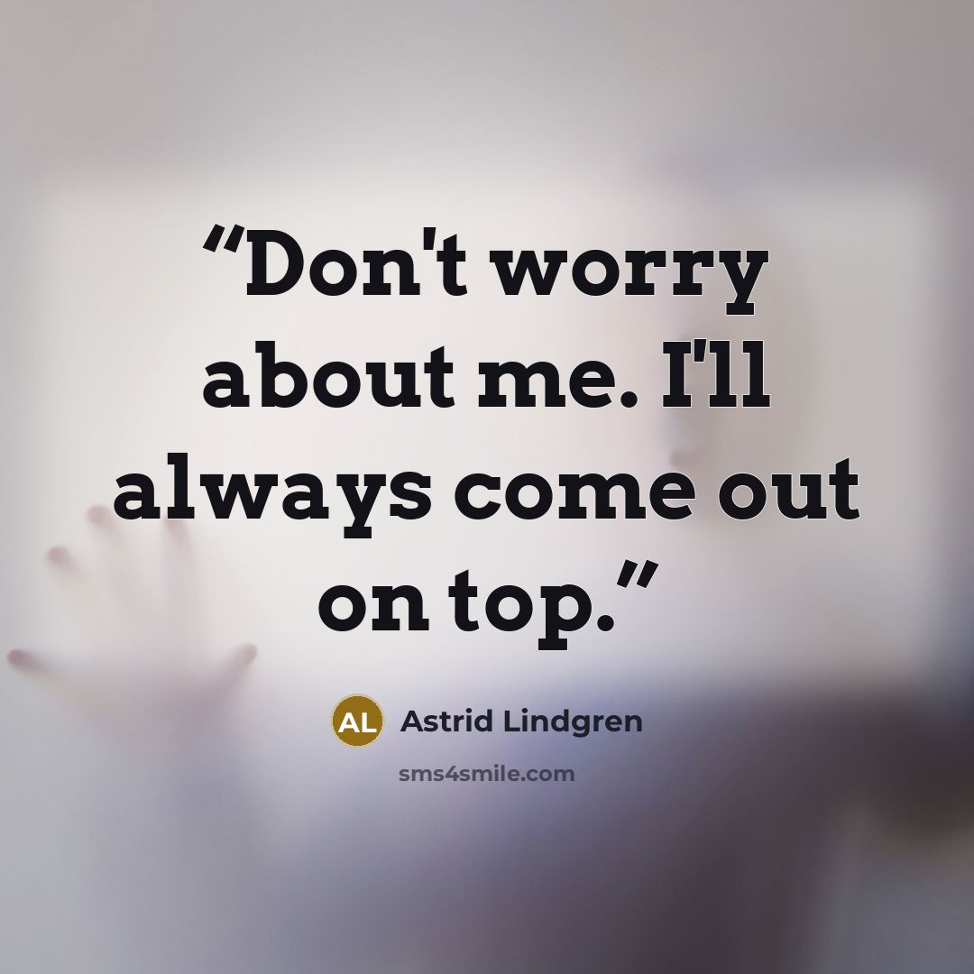 “Don't worry about me. I'll always come out on top.” quote by Astrid Lindgren